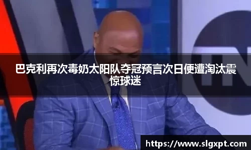 巴克利再次毒奶太阳队夺冠预言次日便遭淘汰震惊球迷
