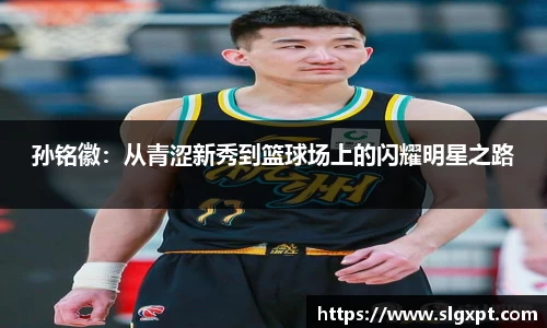 孙铭徽：从青涩新秀到篮球场上的闪耀明星之路